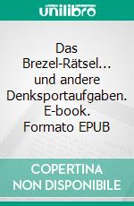 Das Brezel-Rätsel... und andere Denksportaufgaben. E-book. Formato EPUB ebook