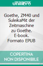 Goethe, ZM40 und SuleikaMit der Zeitmaschine zu Goethe. E-book. Formato EPUB ebook