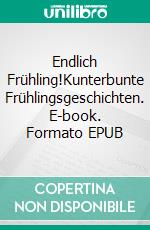 Endlich Frühling!Kunterbunte Frühlingsgeschichten. E-book. Formato EPUB ebook