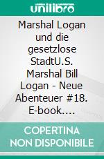 Marshal Logan und die gesetzlose StadtU.S. Marshal Bill Logan - Neue Abenteuer #18. E-book. Formato EPUB ebook