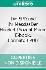 Die SPD und ihr MessiasDer Hundert-Prozent-Mann. E-book. Formato EPUB ebook