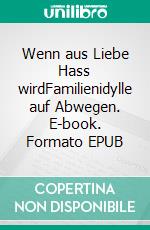 Wenn aus Liebe Hass wirdFamilienidylle auf Abwegen. E-book. Formato EPUB ebook