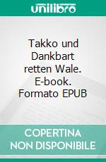 Takko und Dankbart retten Wale. E-book. Formato EPUB ebook