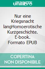 Nur eine Kriegsnacht langHomoerotische Kurzgeschichte. E-book. Formato EPUB ebook