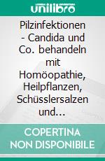 Pilzinfektionen - Candida und Co. behandeln mit Homöopathie, Heilpflanzen, Schüsslersalzen und NaturheilkundeEin homöopathischer, pflanzlicher und naturheilkundlicher Ratgeber. E-book. Formato EPUB ebook