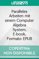 Paralleles Arbeiten mit  einem Computer Algebra System. E-book. Formato EPUB ebook
