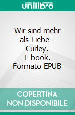 Wir sind mehr als Liebe - Curley. E-book. Formato EPUB ebook