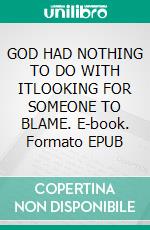 GOD HAD NOTHING TO DO WITH ITLOOKING FOR SOMEONE TO BLAME. E-book. Formato EPUB ebook