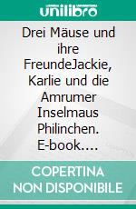 Drei Mäuse und ihre FreundeJackie, Karlie und die Amrumer Inselmaus Philinchen. E-book. Formato EPUB ebook