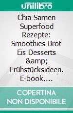 Chia-Samen Superfood Rezepte: Smoothies Brot Eis Desserts &amp; Frühstücksideen. E-book. Formato EPUB ebook