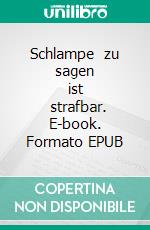 Schlampe   zu sagen     ist         strafbar. E-book. Formato EPUB ebook