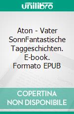 Aton - Vater SonnFantastische Taggeschichten. E-book. Formato EPUB ebook