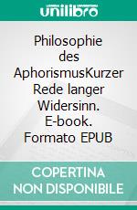 Philosophie des AphorismusKurzer Rede langer Widersinn. E-book. Formato EPUB ebook