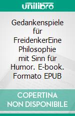 Gedankenspiele für FreidenkerEine Philosophie mit Sinn für Humor. E-book. Formato EPUB ebook