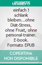einfach ! schlank bleiben...ohne Diät-Stress, ohne Frust, ohne personal-trainer. E-book. Formato EPUB ebook