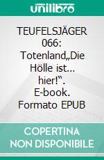 TEUFELSJÄGER 066: Totenland„Die Hölle ist… hier!“. E-book. Formato EPUB ebook