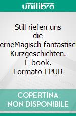 Still riefen uns die SterneMagisch-fantastische Kurzgeschichten. E-book. Formato EPUB ebook