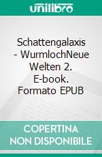 Schattengalaxis - WurmlochNeue Welten 2. E-book. Formato EPUB ebook