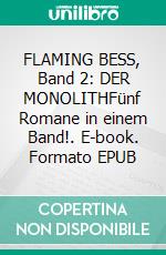 FLAMING BESS, Band 2: DER MONOLITHFünf Romane in einem Band!. E-book. Formato EPUB ebook