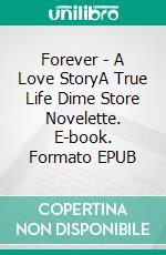 Forever - A Love StoryA True Life Dime Store Novelette. E-book. Formato EPUB ebook