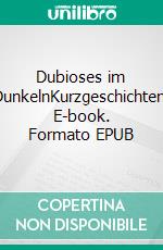 Dubioses im DunkelnKurzgeschichten. E-book. Formato EPUB ebook