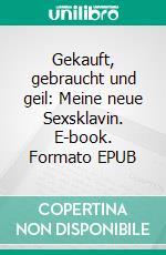 Gekauft, gebraucht und geil: Meine neue Sexsklavin. E-book. Formato EPUB ebook