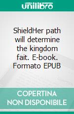 ShieldHer  path will determine the kingdom fait. E-book. Formato EPUB ebook