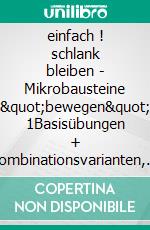einfach ! schlank bleiben - Mikrobausteine "bewegen"  1Basisübungen + Kombinationsvarianten, der Übungspool zu Buch. E-book. Formato EPUB ebook