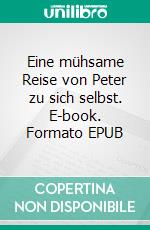 Eine mühsame Reise von Peter zu sich selbst. E-book. Formato EPUB ebook