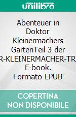 Abenteuer in Doktor Kleinermachers GartenTeil 3 der »DOKTOR-KLEINERMACHER-TRILOGIE«. E-book. Formato EPUB ebook