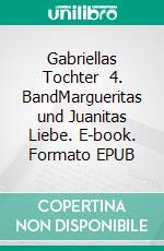 Gabriellas Tochter   4. BandMargueritas und Juanitas Liebe. E-book. Formato EPUB ebook