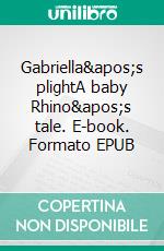 Gabriella's plightA baby Rhino's tale. E-book. Formato EPUB ebook