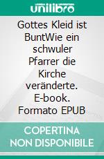 Gottes Kleid ist BuntWie ein schwuler Pfarrer die Kirche veränderte. E-book. Formato EPUB ebook