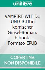 VAMPIRE WIE DU UND ICHEin komischer Grusel-Roman. E-book. Formato EPUB ebook