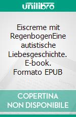 Eiscreme mit RegenbogenEine autistische Liebesgeschichte. E-book. Formato EPUB ebook