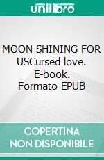 MOON SHINING FOR USCursed love. E-book. Formato EPUB ebook