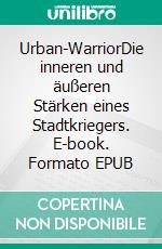 Urban-WarriorDie inneren und äußeren Stärken eines Stadtkriegers. E-book. Formato EPUB ebook