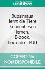 Bubsimaus lernt die Tiere kennenLesen lernen. E-book. Formato EPUB ebook