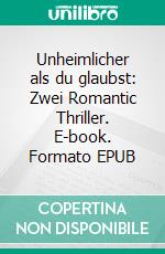 Unheimlicher als du glaubst: Zwei Romantic Thriller. E-book. Formato EPUB ebook