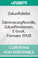 Zukunftsliebe - DämmerungNovelle, Zukunftsvisionen. E-book. Formato EPUB ebook