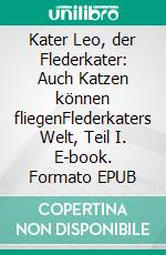 Kater Leo, der Flederkater: Auch Katzen können fliegenFlederkaters Welt, Teil I. E-book. Formato EPUB ebook