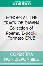 ECHOES AT THE CRACK OF DAWNA Collection of Poems. E-book. Formato EPUB ebook