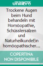 Trockene Augen beim Hund behandeln mit Homöopathie, Schüsslersalzen und NaturheilkundeEin homöopathischer und naturheilkundlicher Ratgeber. E-book. Formato EPUB ebook