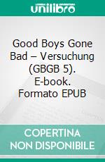 Good Boys Gone Bad – Versuchung (GBGB 5). E-book. Formato EPUB ebook