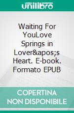 Waiting For YouLove Springs in Lover's Heart. E-book. Formato EPUB ebook