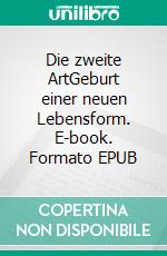 Die zweite ArtGeburt einer neuen Lebensform. E-book. Formato EPUB ebook