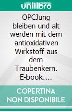 OPCJung bleiben und alt werden mit dem antioxidativen Wirkstoff aus dem Traubenkern. E-book. Formato EPUB ebook