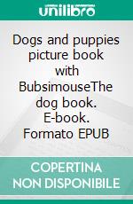 Dogs and puppies picture book with BubsimouseThe dog book. E-book. Formato EPUB ebook