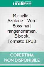 Michelle - Azubine - Vom Boss hart rangenommen. E-book. Formato EPUB ebook