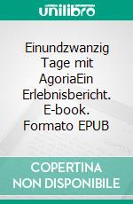 Einundzwanzig Tage mit AgoriaEin Erlebnisbericht. E-book. Formato EPUB ebook